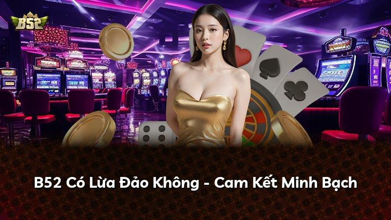 B52 Có Lừa Đảo Không - Cam Kết Minh Bạch