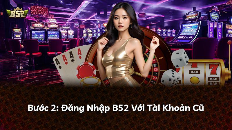 Bước 2: Đăng Nhập B52 Với Tài Khoản Cũ
