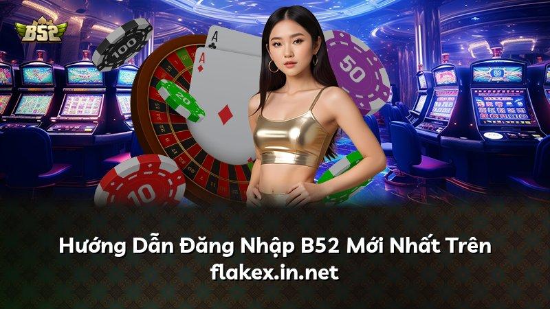 Hướng Dẫn Đăng Nhập B52 Mới Nhất Trên flakex.in.net