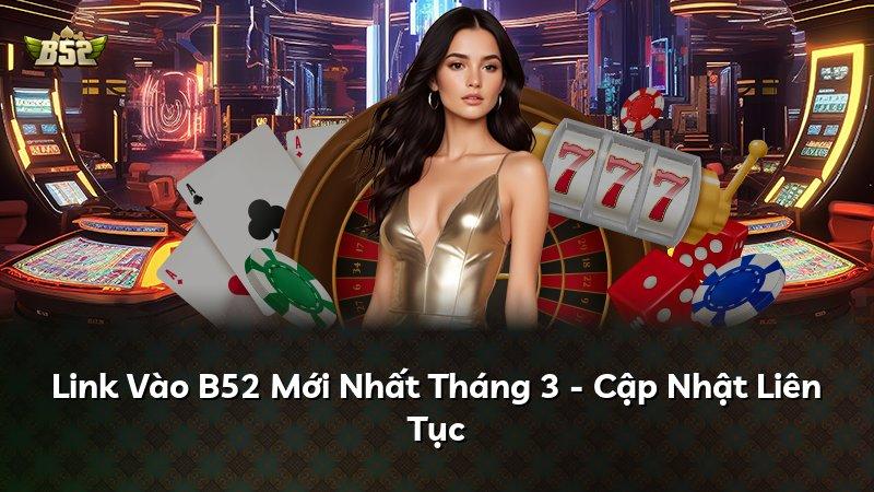 Link Vào B52 Mới Nhất Tháng 3 - Cập Nhật Liên Tục