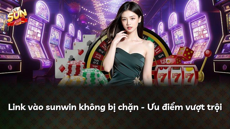 Link vào sunwin không bị chặn - Ưu điểm vượt trội